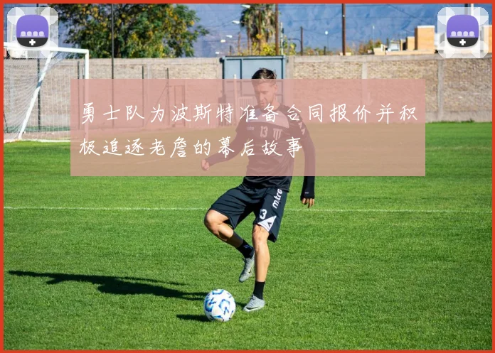 勇士队为波斯特准备合同报价并积极追逐老詹的幕后故事