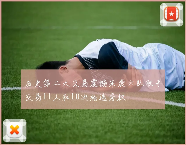 历史第二大交易震撼来袭六队联手交易11人和10次轮选秀权