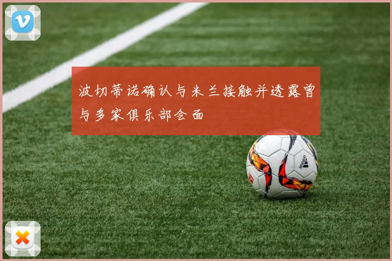 波切蒂诺确认与米兰接触并透露曾与多家俱乐部会面