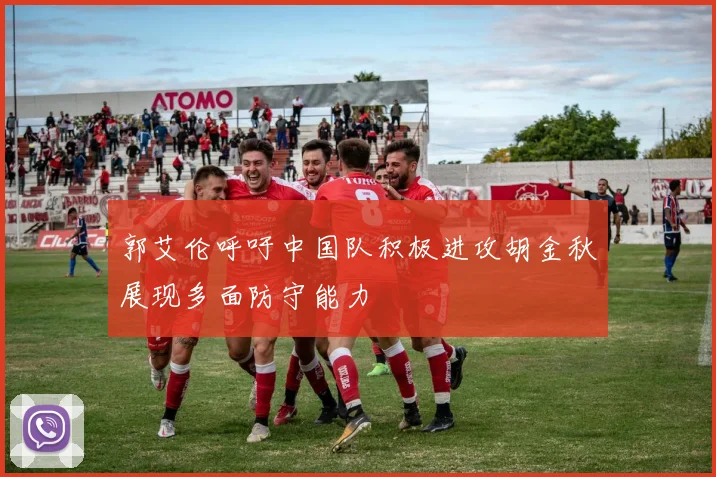 郭艾伦呼吁中国队积极进攻胡金秋展现多面防守能力