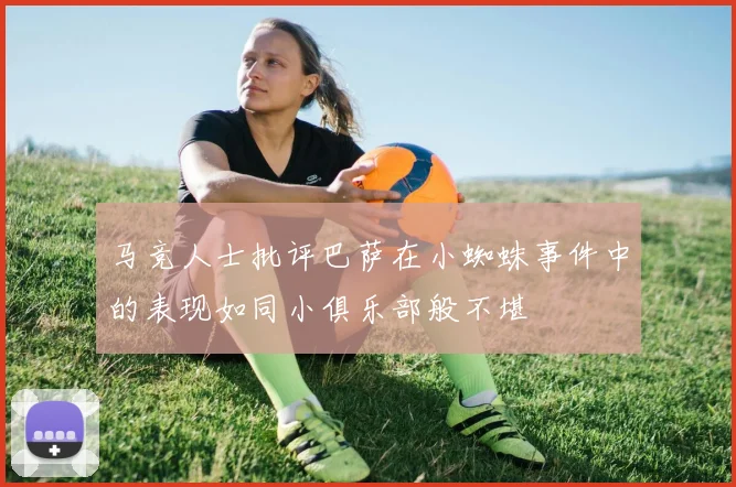 马竞人士批评巴萨在小蜘蛛事件中的表现如同小俱乐部般不堪