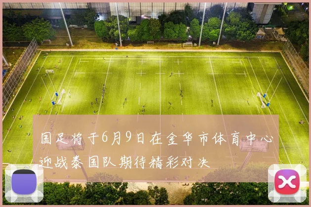 国足将于6月9日在金华市体育中心迎战泰国队期待精彩对决