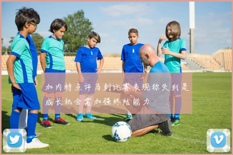 加内特点评马刺比赛表现称失利是成长机会需加强终结能力
